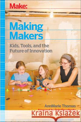 Make: Making Makers: Kids, Tools, and the Future of Innovation Thomas, Annmarie 9781457183744 Maker Media, Inc - książka