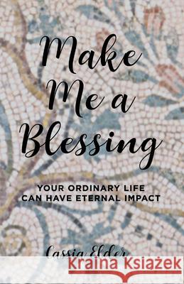 Make Me a Blessing: Your Ordinary Life Can Have Eternal Impact Cassia Elder 9780578523934 Oran & Oscar Wordsmiths - książka