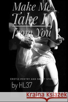 Make Me Take It from You: Erotic Poetry and Short Stories Hl37 9780692771198 Make Me Take It from You - książka