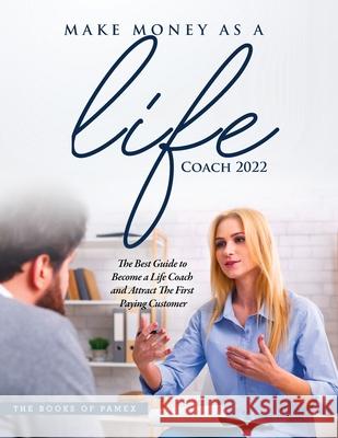 Make Money as a Life Coach 2022: O Become a Life Coach and Attract the First Paying Customer The Books of Pamex 9781803073163 Pamex - książka