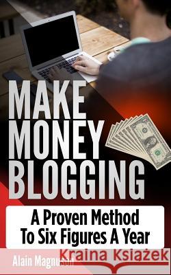 Make Money Blogging: A Proven Method to 6 Figures a Year Alain Magnuson 9781985688674 Createspace Independent Publishing Platform - książka