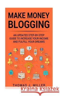 Make Money Blogging: An updated step-by-step guide to increase your income and fulfill your dreams Miller, Thomas J. 9781986673686 Createspace Independent Publishing Platform - książka
