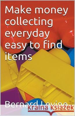 Make Money Collecting Everyday Easy to Find Items Bernard Levine 9781393422570 Bernard Levine - książka