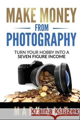 Make Money From Photography: Turn Your Hobby Into a Seven Figure Income Lait, Mark 9781922532091 Genesis Publishing - książka