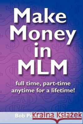 Make Money in MLM: Full Time, Part Time, Anytime for a Lifetime Bob Powers 9780967345109 Life Long Publishing - książka