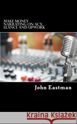 Make Money Narrating on ACX, Elance and UpWork: How to make an Income as a Narrator at Home Eastman, John 9781517085551 Createspace - książka