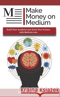 Make Money on Medium: Build Your Audience and Grow Your Income with Medium.com Nicole Akers 9781072566243 Independently Published - książka