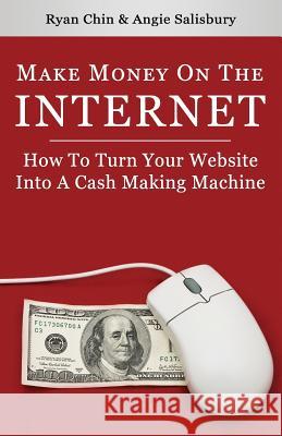 Make Money On The Internet: How To Turn Your Website Into A Cash-Making Machine Angie Salisbury Ryan Chin 9781502916716 Createspace Independent Publishing Platform - książka