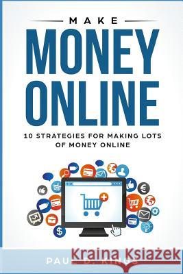 Make Money Online: 10 Strategies for Making Lots of Money Online Paul D Kings 9781723851773 Independently Published - książka