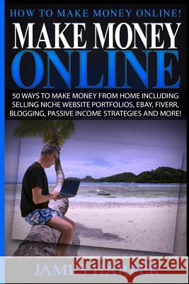 Make Money Online: 50 Ways To Make Money From Home Including Selling Niche Website Portfolios, Ebay, Fiverr, Blogging, Passive Income Str Harper, James 9781515385349 Createspace - książka