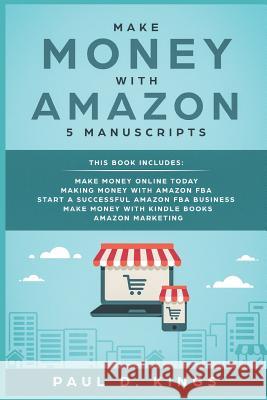 Make Money With Amazon 5 Manuscripts: This Book Includes: Make Money Online Today, Making Money with Amazon FBA, Start a Successful Amazon FBA Business, Make Money with Kindle Books, Amazon Marketing Paul D Kings 9781731570529 Independently Published - książka