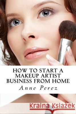 Make Money with Makeup: How to Start a Makeup Artist Business from Home Anne Perez 9781533539786 Createspace Independent Publishing Platform - książka