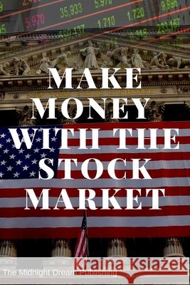 Make Money with the Stock Market: A Beginner's Guide: How to Make Money in the Stock Market Publishing, The Midnight Dream 9781728835747 Independently Published - książka