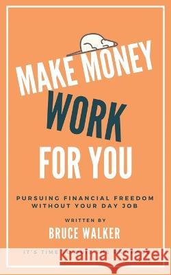 Make Money Work For You: Pursuing Financial Freedom Without Your Day Job Bruce Walker 9781999263164 Tsz Kin Lee - książka