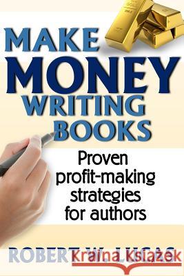 Make Money Writing Books: Proven Profit Making Strategies for Authors Robert W. Lucas 9781939884008 Robert W. Lucas Enterprises - książka