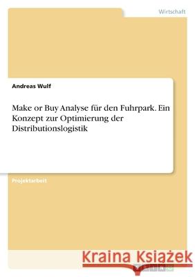 Make or Buy Analyse für den Fuhrpark. Ein Konzept zur Optimierung der Distributionslogistik Wulf, Andreas 9783346389299 Grin Verlag - książka