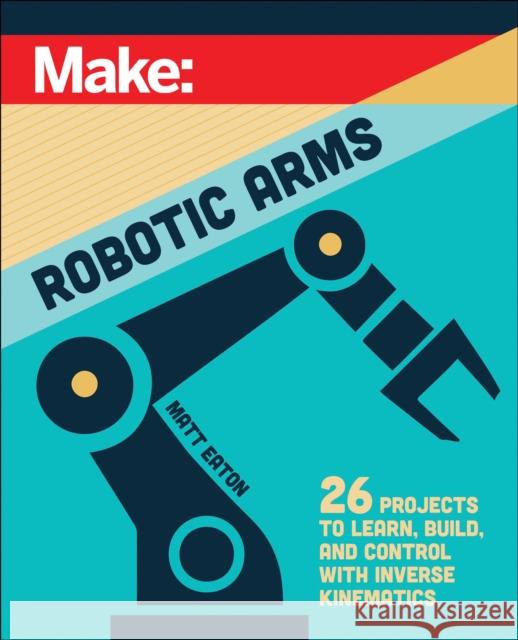 Make: Robotic Arms Matthew Eaton 9781680458435 Make Community, LLC - książka