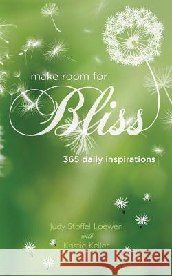 Make Room for Bliss: 365 Daily Inspirations Judy Stoffel Loewen Kristie Keller 9780991012084 Judy Stoffel Loewen - książka