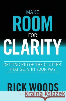 Make Room for Clarity: Getting Rid of the Clutter that Gets in Your Way Woods, Rick 9780990441618 Functional Organizer, LLC - książka
