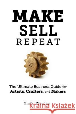 Make. Sell. Repeat.: The Ultimate Business Guide for Artists, Crafters, and Makers Emily Worden 9780990592907 Filament Press - książka