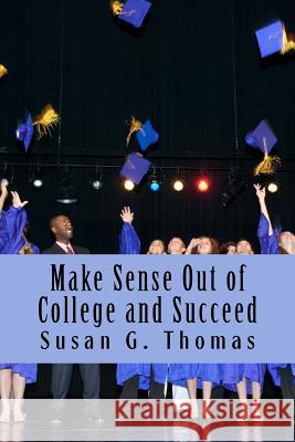 Make Sense Out of College and Succeed Susan G. Thomas 9781978274099 Createspace Independent Publishing Platform - książka