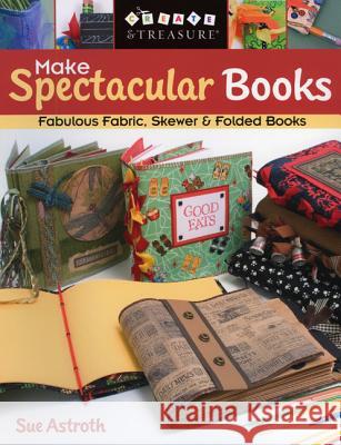 Make Spectacular Books: Fabulous Fabric, Skewer and Folded Books Sue Astroth 9781571203564 C & T Publishing - książka