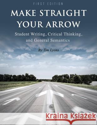 Make Straight your Arrow: Student Writing, Critical Thinking, and General Semantics Lyons, Tim 9781634879750 Cognella Academic Publishing - książka