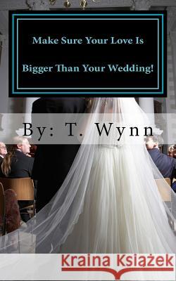 Make Sure Your Love Is Bigger Than Your Wedding! T. Wynn 9781483943961 Createspace - książka