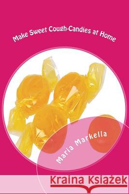 Make Sweet Cough-Candies at Home: DIY Cough-Candies Maria Markella 9781499324013 Createspace - książka