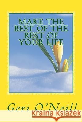 Make The Best Of The Rest Of Your Life: A Handbook for Living O'Neill, Geri 9781511488051 Createspace - książka