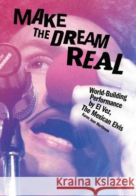 Make the Dream Real: World-Building Performance by El Vez, the Mexican Elvis Karen Jean Martinson 9781835953624 Intellect (UK) - książka