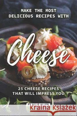 Make the Most Delicious Recipes with Cheese: 25 Cheese Recipes That Will Impress You Allie Allen 9781089643098 Independently Published - książka
