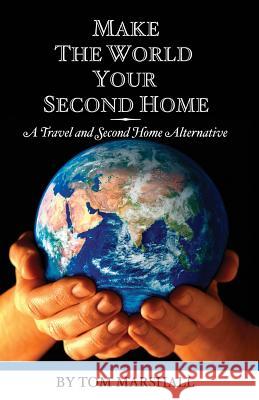 Make The World Your Second Home: A Travel and Second Home Alternative Marshall, Tom 9781439231128 Booksurge Publishing - książka