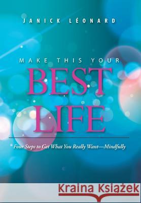 Make This Your Best Life: Four Steps to Get What You Really Want-Mindfully Janick Léonard 9781504389327 Balboa Press - książka