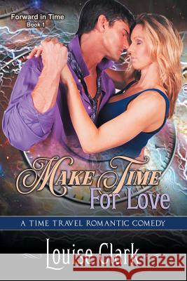 Make Time For Love (Forward in Time, Book One): Time Travel Romantic Comedy Louise Clark 9781644570111 Epublishing Works! - książka