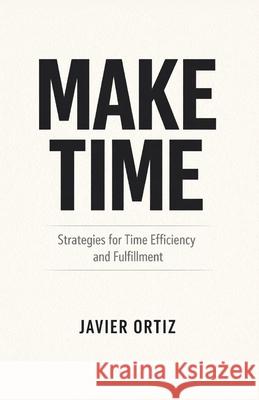 Make Time: Strategies for Time Efficiency and Fulfillment Javier Ortiz 9798868252976 Independently Published - książka