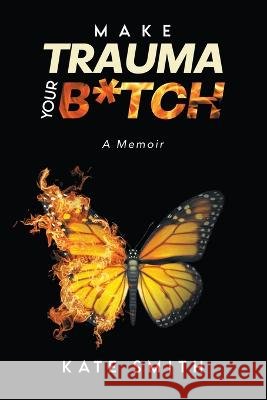 Make Trauma Your B*tch: A Memoir Kate Smith   9798885362382 Writers Republic LLC - książka