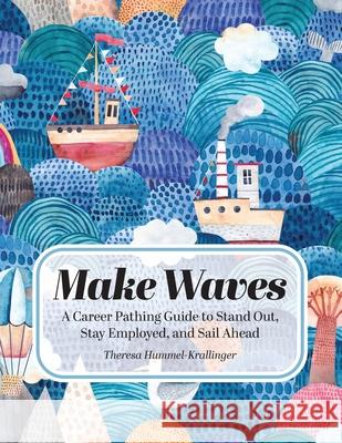 Make Waves: A Career Pathing Guide to Stand Out, Stay Employable, and Sail Ahead Theresa Hummel-Krallinger 9780991321414 Bright Wake Publishing - książka