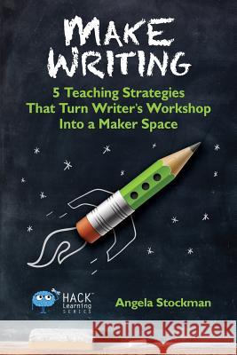 Make Writing: 5 Teaching Strategies That Turn Writer's Workshop Into a Maker Space Angela Stockman 9780986104930 Times 1 Publications - książka