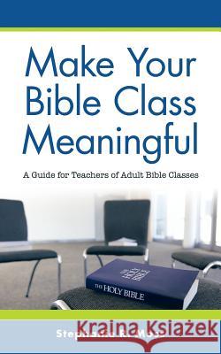 Make Your Bible Class Meaningful: A Guide for Teachers of Adult Bible Classes Stephanie R Moss 9781973630043 WestBow Press - książka