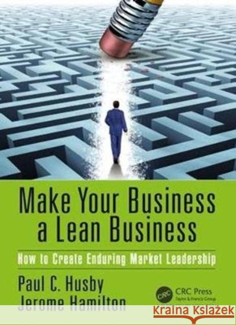 Make Your Business a Lean Business: How to Create Enduring Market Leadership Paul C. Husby Jerome Hamilton 9781439829998 Productivity Press - książka