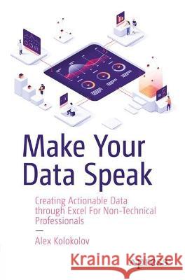 Make Your Data Speak: Creating Actionable Data Through Excel for Non-Technical Professionals Kolokolov, Alex 9781484289419 Apress - książka