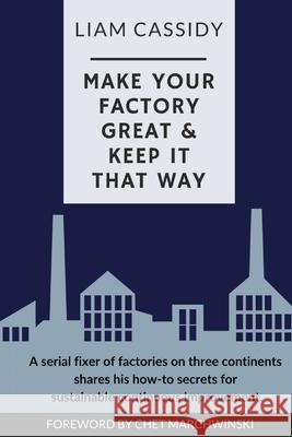 Make Your Factory Great & Keep It That Way: A Serial Fixer of Factories on Three Continents Shares His How-To Secrets for Sustainable Continuous Impro Liam Cassidy 9781399918022 Bonner Publishing - książka