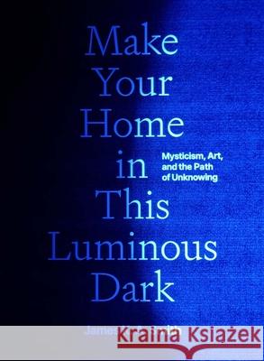 Make Your Home in This Luminous Dark: Mysticism, Art, and the Path of Unknowing James K. A. Smith 9780300279764 Yale University Press - książka