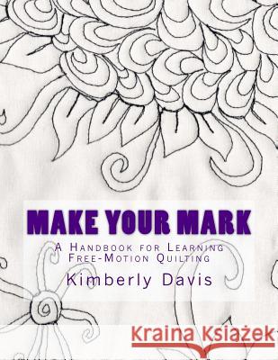 Make Your Mark: A Handbook for Learning Free-Motion Quilting Kimberly Davis 9781503245426 Createspace - książka