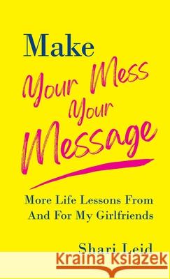 Make Your Mess Your Message: More Life Lessons From And For My Girlfriends Shari Leid 9781954920187 Capucia Publishing - książka