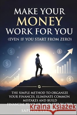 Make Your Money Work for You (Even If You Start from Zero): The Simple Method to Organize Your Finances, Eliminate Common Mistakes and Build Economic Verbum, Sapiens 9798243694605 Independently Published - książka