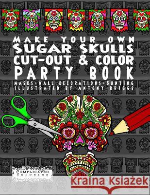 Make Your Own - Sugar Skulls - Cut-out & Color Party Book: Masks - Wall Decorations - Bunting Briggs, Antony 9781911302360 Complicated Coloring - książka