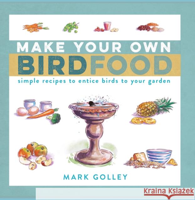 Make Your Own Bird Food: Simple Recipes to Entice Birds to Your Garden Mark Golley 9781472991140 Bloomsbury Publishing PLC - książka