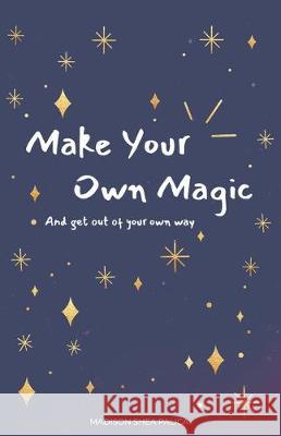 Make Your Own Magic: And Get Out Of Your Own Way Madison Shea Palica 9781641373517 New Degree Press - książka